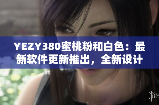 YEZY380蜜桃粉和白色：最新軟件更新推出，全新設(shè)計風(fēng)格驚艷登場