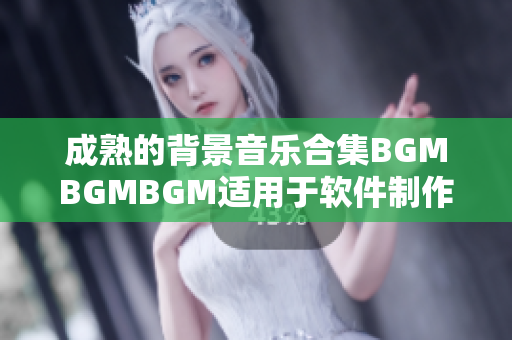 成熟的背景音樂(lè)合集BGMBGMBGM適用于軟件制作，價(jià)格實(shí)惠！