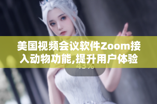 美國視頻會(huì)議軟件Zoom接入動(dòng)物功能,提升用戶體驗(yàn)