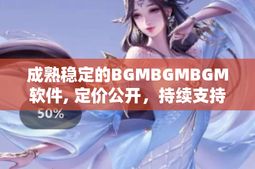 成熟穩(wěn)定的BGMBGMBGM軟件, 定價(jià)公開，持續(xù)支持，值得信賴