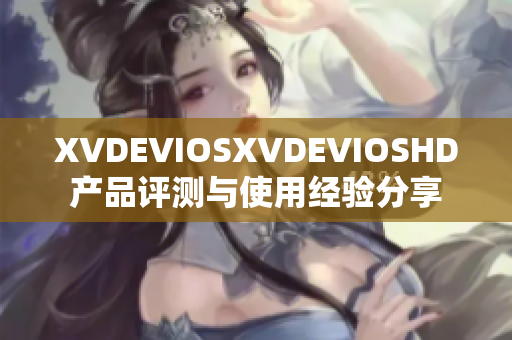 XVDEVIOSXVDEVIOSHD產(chǎn)品評(píng)測(cè)與使用經(jīng)驗(yàn)分享