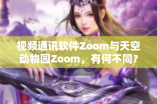 視頻通訊軟件Zoom與天空動物園Zoom，有何不同？