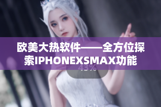 歐美大熱軟件——全方位探索IPHONEXSMAX功能