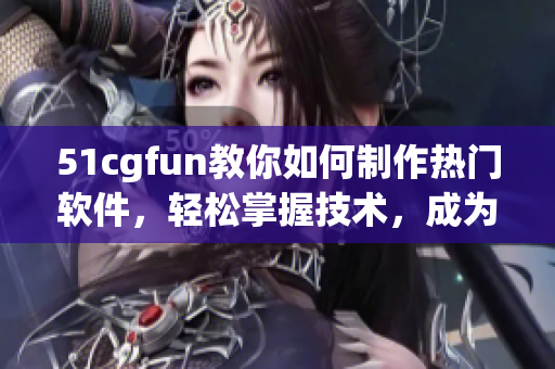 51cgfun教你如何制作熱門軟件，輕松掌握技術(shù)，成為Geek!