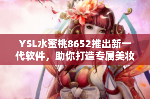 YSL水蜜桃8652推出新一代軟件，助你打造專屬美妝風(fēng)格