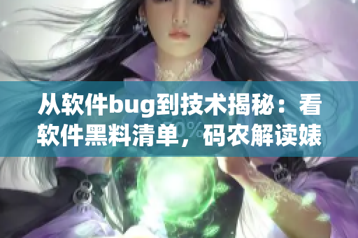 從軟件bug到技術(shù)揭秘：看軟件黑料清單，碼農(nóng)解讀婊子吃瓜神奇轉(zhuǎn)變