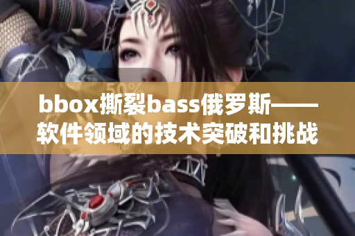 bbox撕裂bass俄羅斯——軟件領(lǐng)域的技術(shù)突破和挑戰(zhàn)