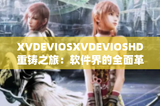 XVDEVIOSXVDEVIOSHD重鑄之旅：軟件界的全面革新及升級