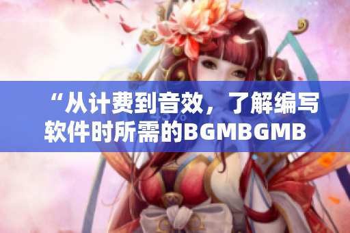 “從計費到音效，了解編寫軟件時所需的BGMBGMBGM套裝價格分析”