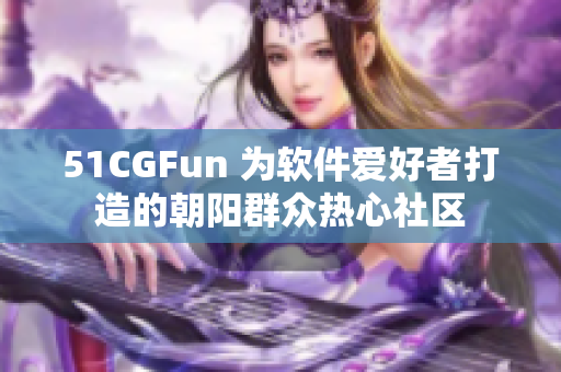 51CGFun 為軟件愛好者打造的朝陽群眾熱心社區(qū)