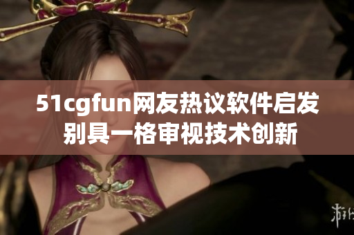 51cgfun網(wǎng)友熱議軟件啟發(fā) 別具一格審視技術(shù)創(chuàng)新