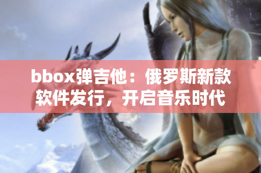 bbox彈吉他：俄羅斯新款軟件發(fā)行，開啟音樂時(shí)代