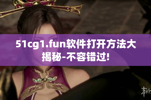 51cg1.fun軟件打開方法大揭秘-不容錯過!