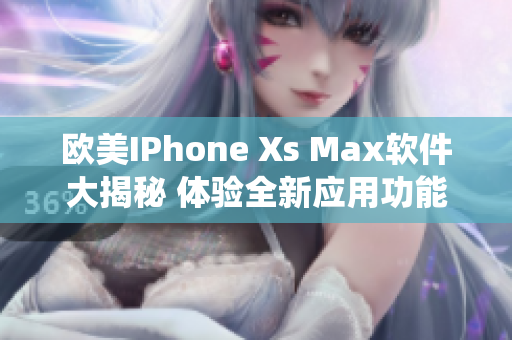 歐美IPhone Xs Max軟件大揭秘 體驗(yàn)全新應(yīng)用功能及系統(tǒng)更新