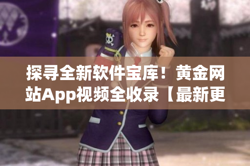 探尋全新軟件寶庫！黃金網站App視頻全收錄【最新更新】