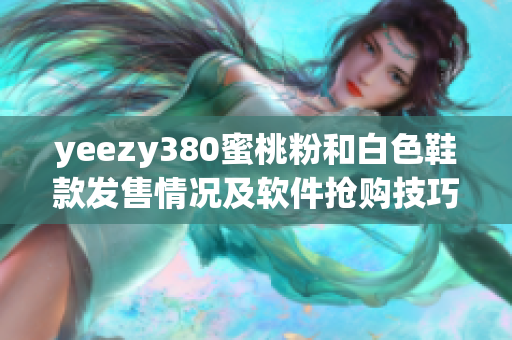 yeezy380蜜桃粉和白色鞋款發(fā)售情況及軟件搶購(gòu)技巧