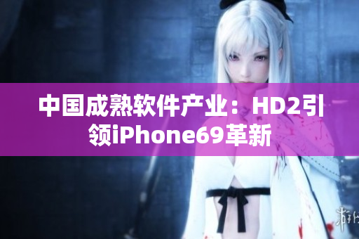 中國成熟軟件產(chǎn)業(yè)：HD2引領(lǐng)iPhone69革新