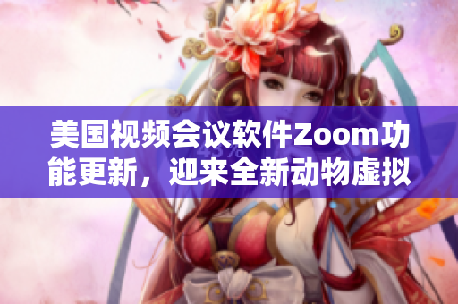 美國視頻會議軟件Zoom功能更新，迎來全新動物虛擬背景