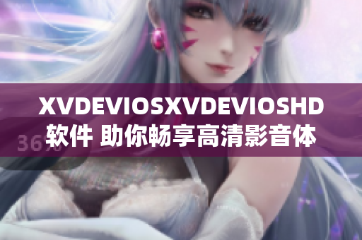 XVDEVIOSXVDEVIOSHD軟件 助你暢享高清影音體驗(yàn)