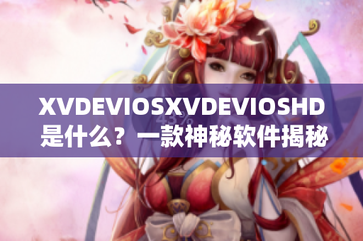 XVDEVIOSXVDEVIOSHD 是什么？一款神秘軟件揭秘