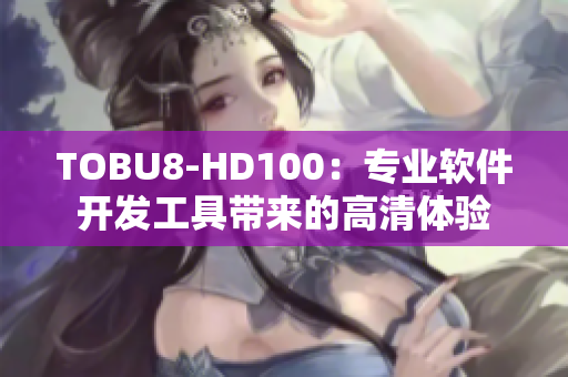 TOBU8-HD100：專業(yè)軟件開發(fā)工具帶來的高清體驗(yàn)