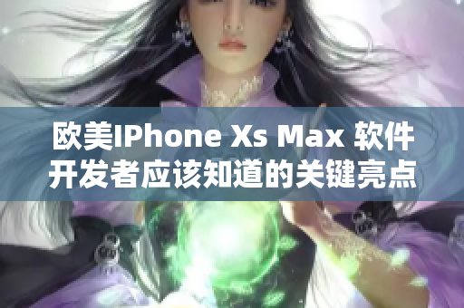 歐美IPhone Xs Max 軟件開(kāi)發(fā)者應(yīng)該知道的關(guān)鍵亮點(diǎn)