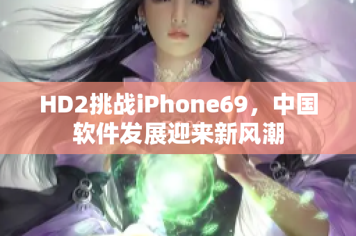 HD2挑戰(zhàn)iPhone69，中國軟件發(fā)展迎來新風(fēng)潮