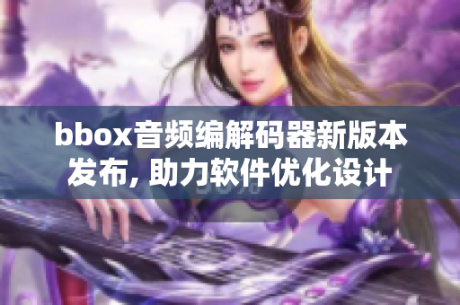 bbox音頻編解碼器新版本發(fā)布, 助力軟件優(yōu)化設計