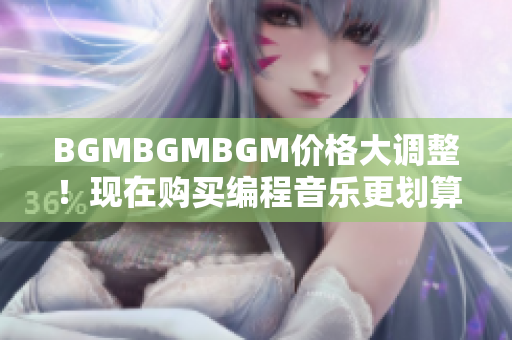 BGMBGMBGM價格大調(diào)整！現(xiàn)在購買編程音樂更劃算！