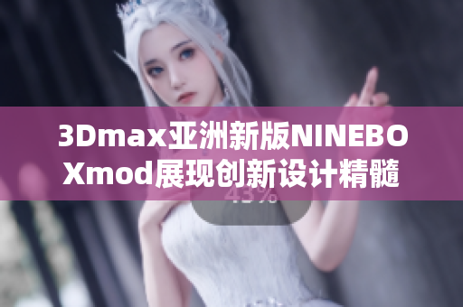 3Dmax亞洲新版NINEBOXmod展現(xiàn)創(chuàng)新設(shè)計(jì)精髓