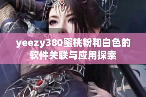 yeezy380蜜桃粉和白色的軟件關(guān)聯(lián)與應(yīng)用探索