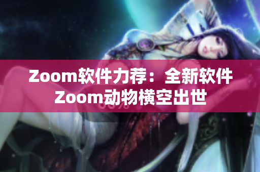 Zoom軟件力薦：全新軟件Zoom動物橫空出世