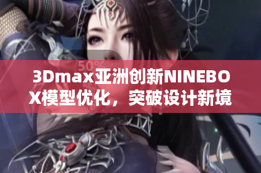 3Dmax亞洲創(chuàng)新NINEBOX模型優(yōu)化，突破設(shè)計新境界