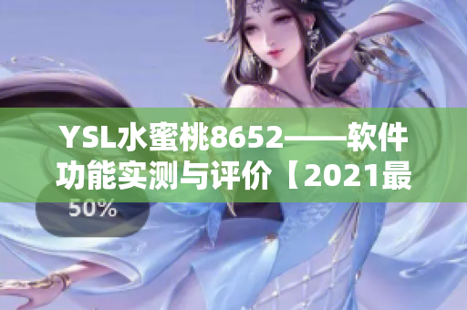 YSL水蜜桃8652——軟件功能實(shí)測(cè)與評(píng)價(jià)【2021最新版】