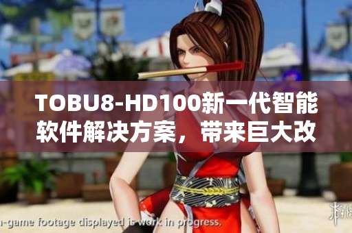 TOBU8-HD100新一代智能軟件解決方案，帶來巨大改進