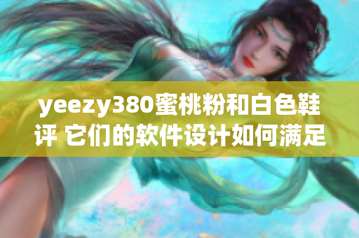 yeezy380蜜桃粉和白色鞋評(píng) 它們的軟件設(shè)計(jì)如何滿足用戶需求？