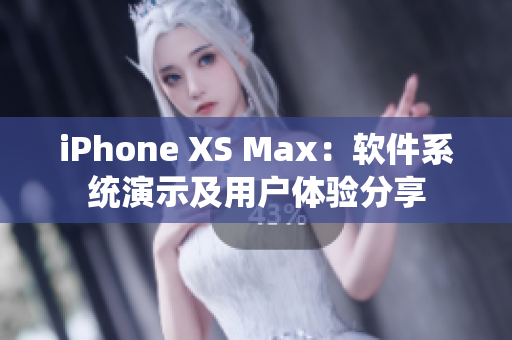 iPhone XS Max：軟件系統(tǒng)演示及用戶體驗(yàn)分享