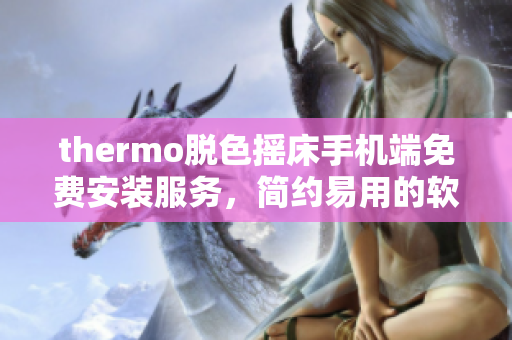 thermo脫色搖床手機端免費安裝服務(wù)，簡約易用的軟件下載提供方