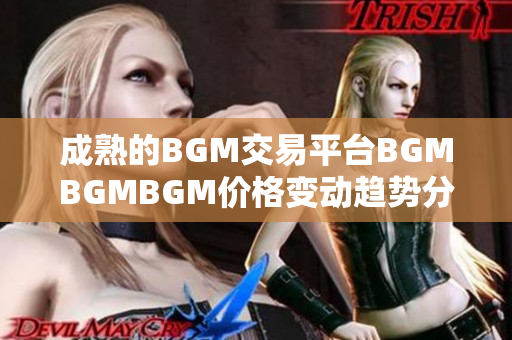 成熟的BGM交易平臺BGMBGMBGM價格變動趨勢分析及軟件開發(fā)對比