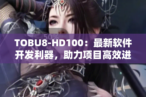 TOBU8-HD100：最新軟件開發(fā)利器，助力項目高效進行