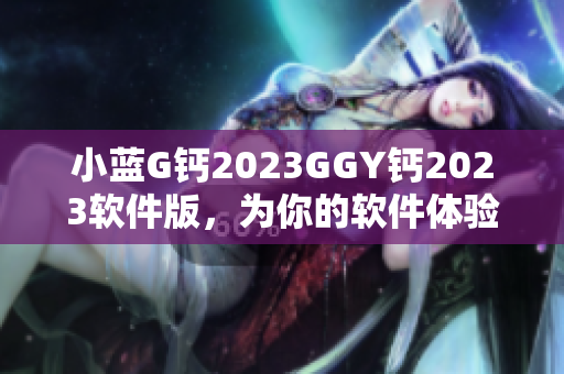 小藍G鈣2023GGY鈣2023軟件版，為你的軟件體驗保駕護航