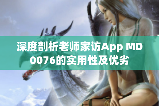 深度剖析老師家訪App MD0076的實(shí)用性及優(yōu)劣