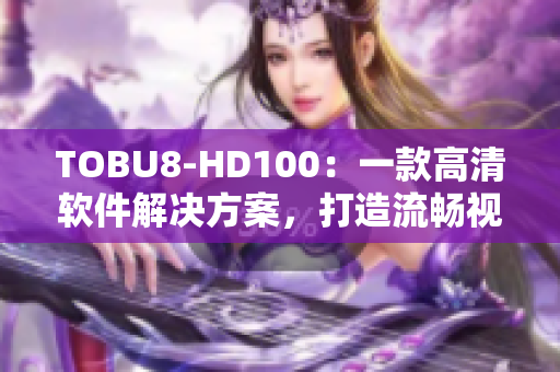 TOBU8-HD100：一款高清軟件解決方案，打造流暢視聽新體驗