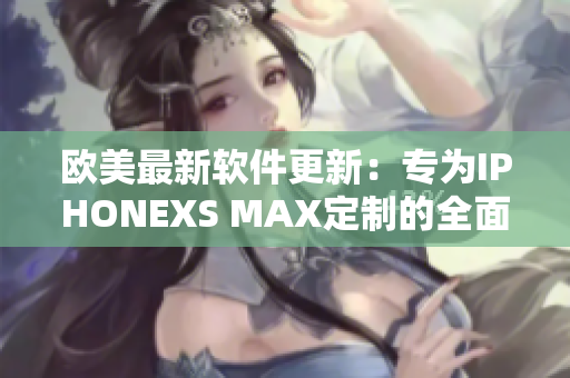 歐美最新軟件更新：專為IPHONEXS MAX定制的全面升級(jí)