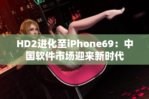 HD2進(jìn)化至iPhone69：中國(guó)軟件市場(chǎng)迎來(lái)新時(shí)代