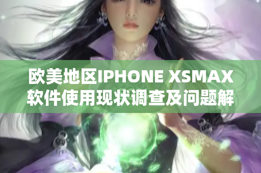 歐美地區(qū)IPHONE XSMAX軟件使用現(xiàn)狀調(diào)查及問題解決辦法