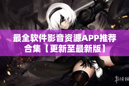 最全軟件影音資源APP推薦合集【更新至最新版】