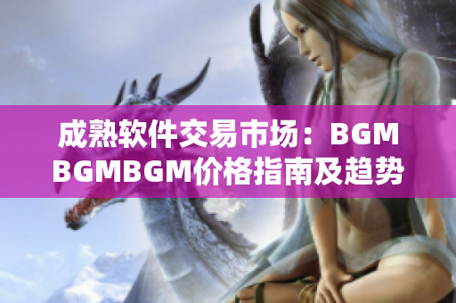 成熟軟件交易市場：BGMBGMBGM價(jià)格指南及趨勢分析