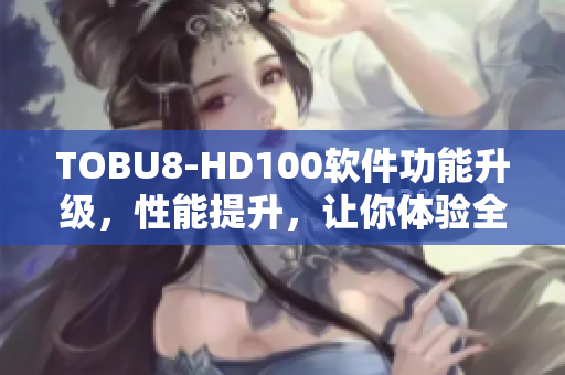 TOBU8-HD100軟件功能升級(jí)，性能提升，讓你體驗(yàn)全新視聽享受