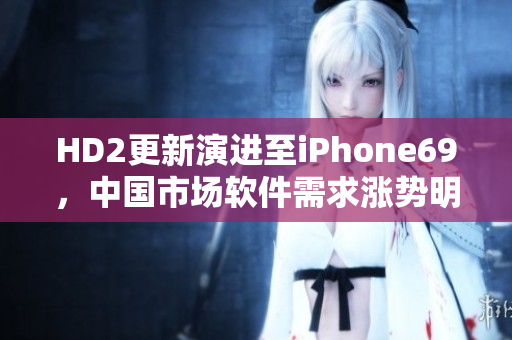 HD2更新演進(jìn)至iPhone69，中國(guó)市場(chǎng)軟件需求漲勢(shì)明顯